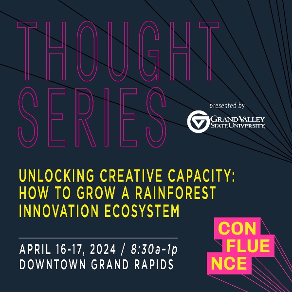 Confluence Thought Series Graphic: Unlocking Creative Capacity, How to grow a Rainforest Innovation Ecosystem, April 16-17, downtown Grand Rapids