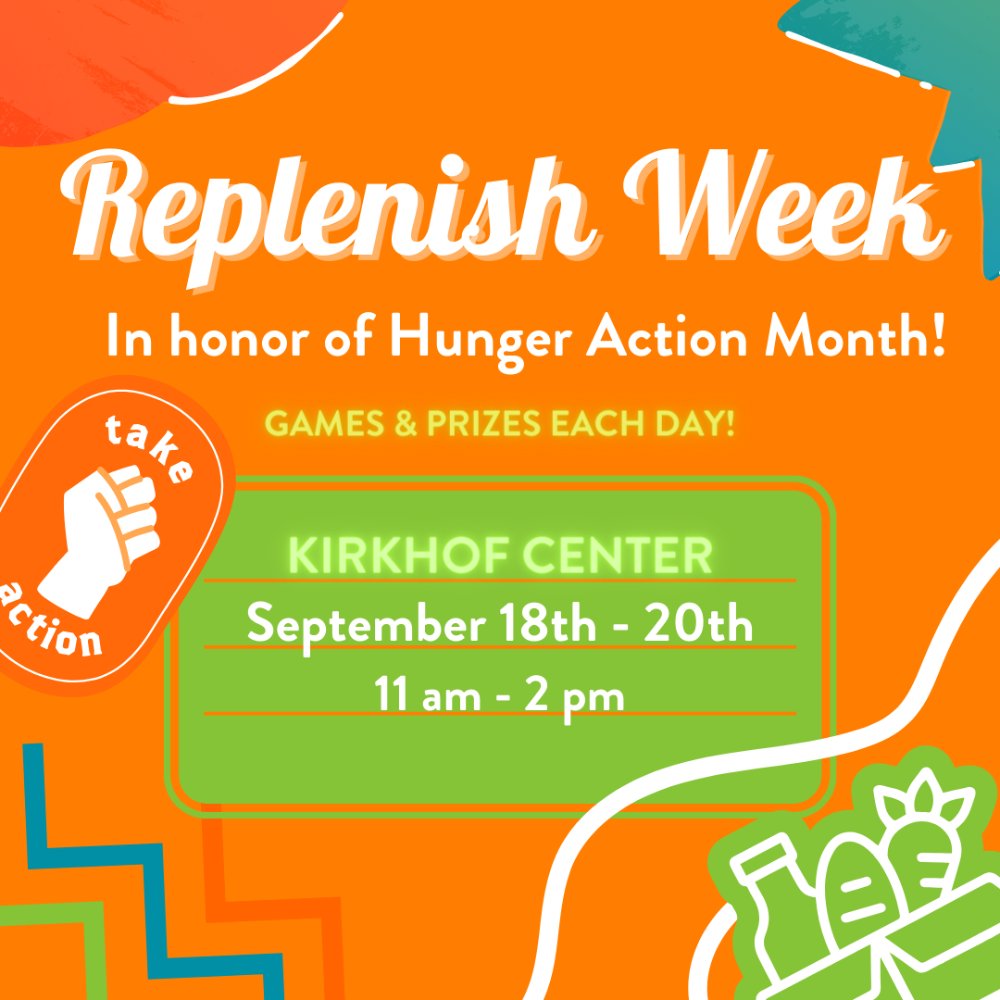 Replenish Week. In honor of Hunger Action Month. Kirkhof Center. September 18th - 20th. 11 a.m. to 2 p.m.. Games and prizes each day!
