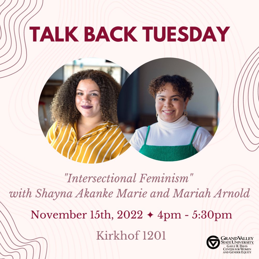 Talk Back Tuesday. Intersectional Feminism with Shayna Akanke Marie and Mariah Arnold. November 15th , 2022. 4pm to 5:30pm. Kirkhof 1201