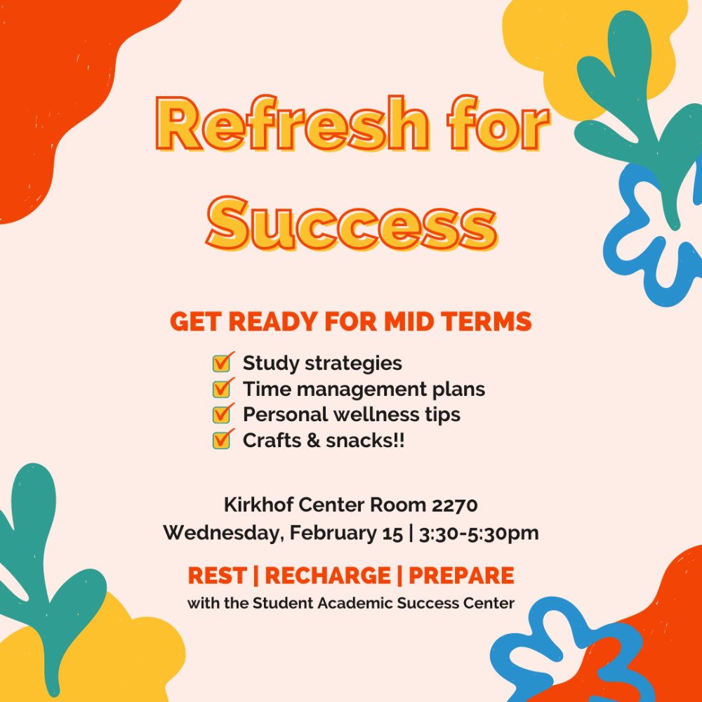 Refresh for Success; get ready for mid terms. Kirkhof Center room 2270 Wednesday February 15, 3:30-5:30pm.