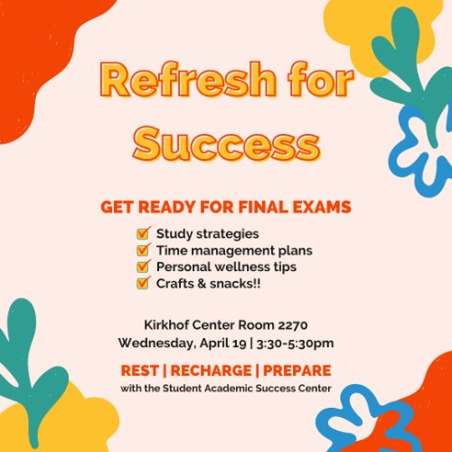 Refresh for Success; get ready for mid terms. Kirkhof Center room 2270 Wednesday April 19, 3:30-5:30pm.