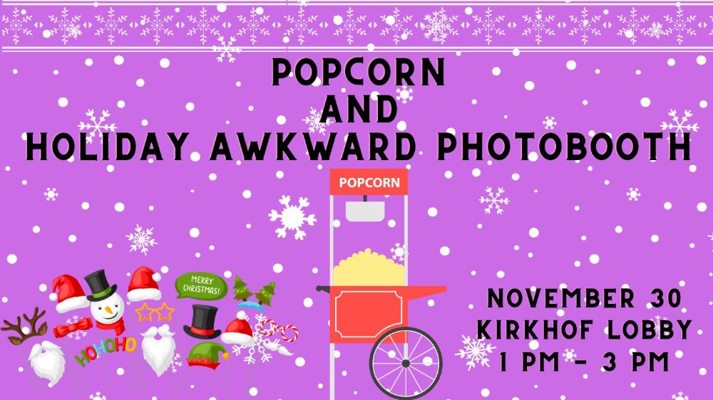 A popcorn machine with christmas props and a title stating, Popcorn And Awkward Holiday Photobooth with a date and time saying, November 30 Kirkhof Lobby 1pm - 3pm