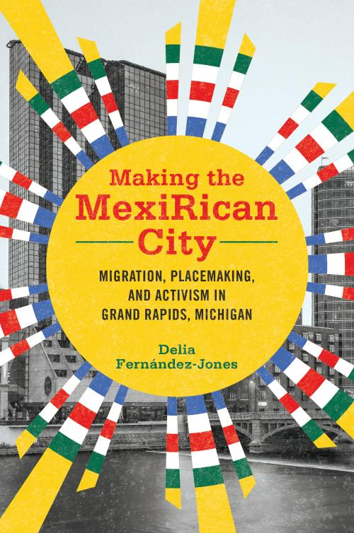 book cover: Making the MexiRican City: Migration, placemaking and activism in Grand Rapids, Michigan by Delia Fernandez-Jones