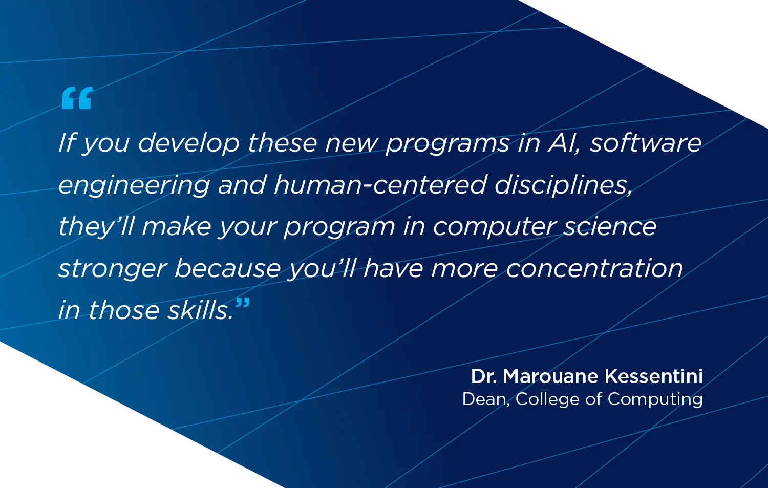 If you develop these new programs in AI, software engineering and human-centered disciplines, they'll make your program in computer science stronger because you'll have more concentration in those skills.